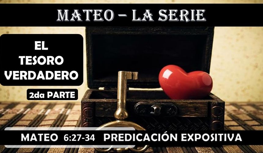 Mateo 6:27-34 “El Tesoro verdadero 2da parte” Predicación expositiva