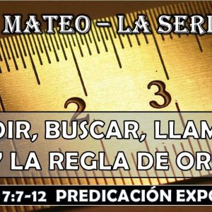 Mateo 7:7-12 “Pedir, Buscar, Llamar y La regla de oro”