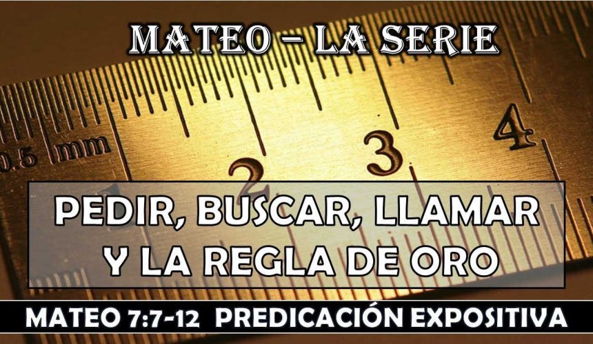 Mateo 7:7-12 “Pedir, Buscar, Llamar y La regla de oro”