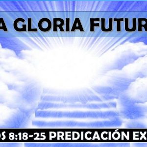 Romanos 8:18-25 “La Gloria Futura” Predicación expositiva