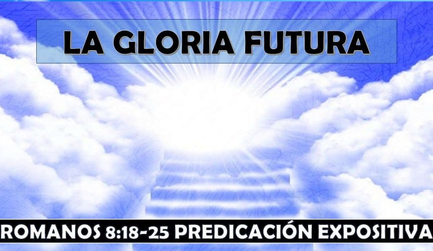 Romanos 8:18-25 “La Gloria Futura” Predicación expositiva