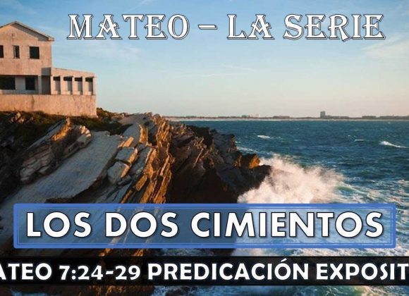 Mateo 7:24-29 “Los dos cimientos”. Predicación expositiva