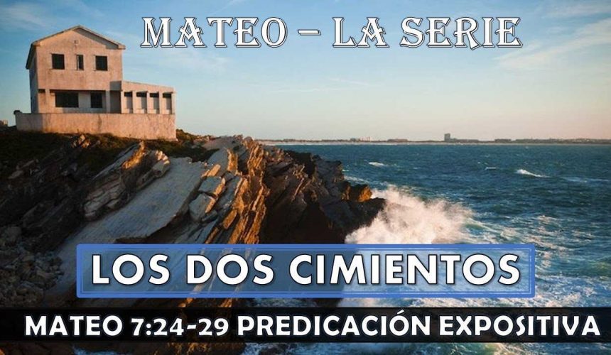 Mateo 7:24-29 “Los dos cimientos”. Predicación expositiva