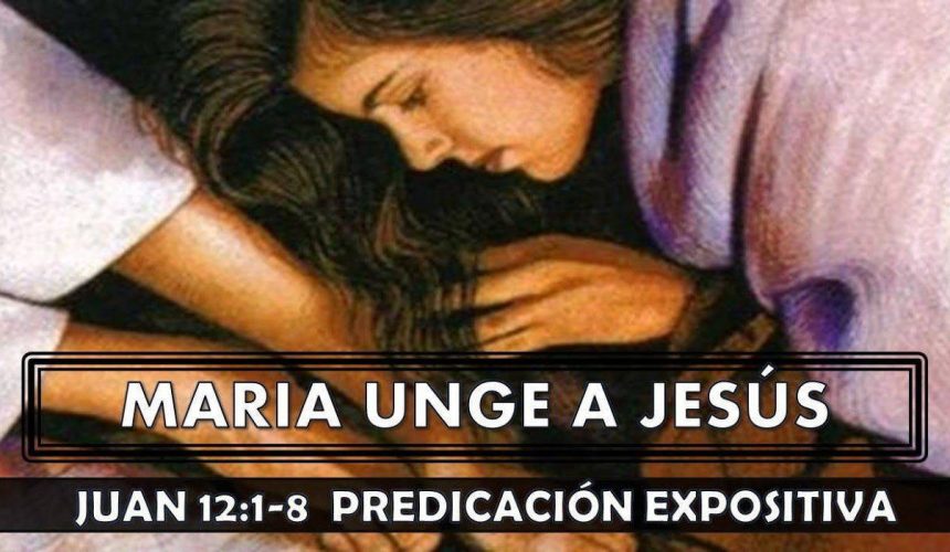 Juan 12:1-8 “Maria unge a Jesús” Predicación expositiva