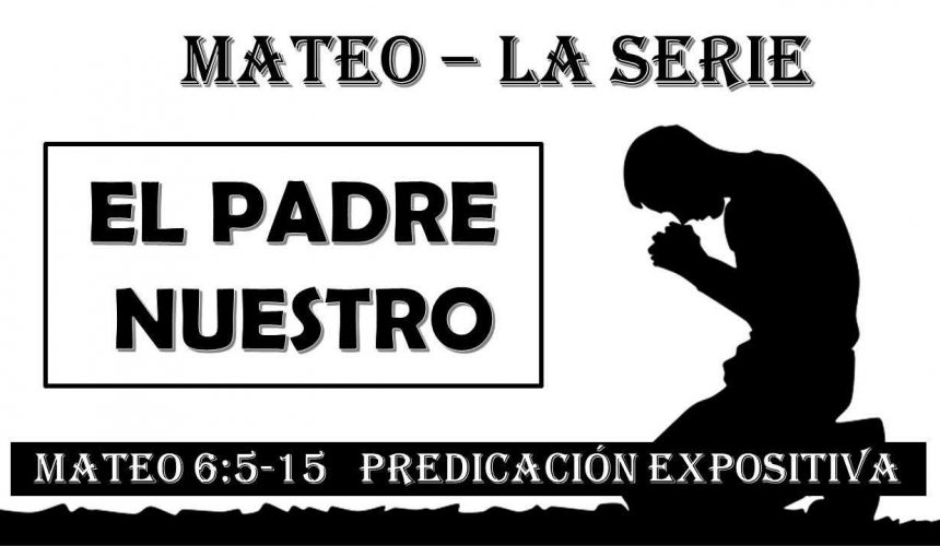 Mateo 6:5-15 “El Padre Nuestro” Predicación expositiva