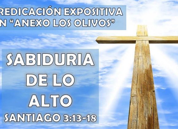 Santiago 3:13-18 “Sabiduría de lo alto” Predicación expositiva en anexo los olivos