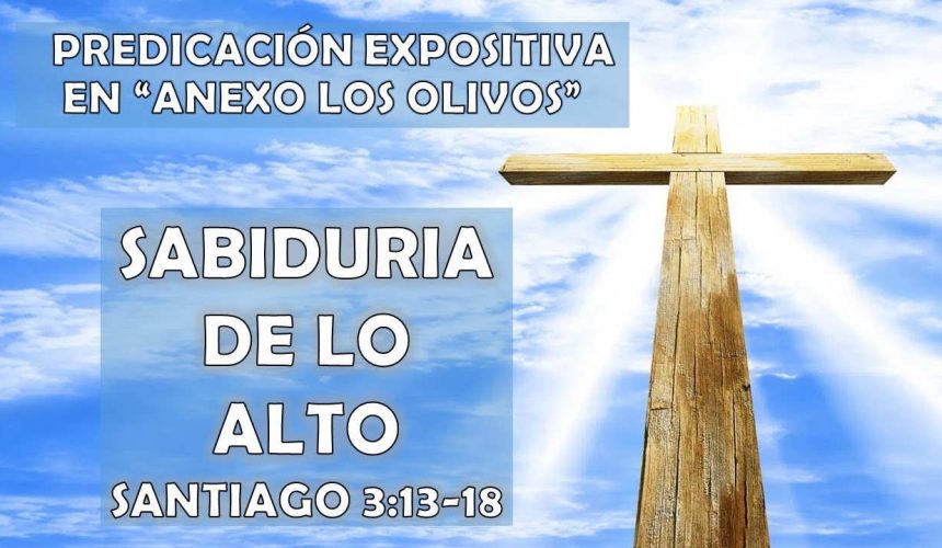 Santiago 3:13-18 “Sabiduría de lo alto” Predicación expositiva en anexo los olivos