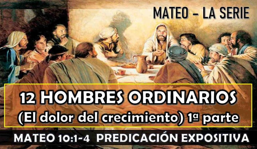 Mateo 10:1-4 “12 Hombres ordinarios (el dolor del crecimiento)” 1ra parte