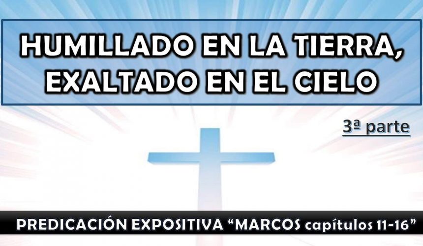 Marcos 11-16 “Humillado en la tierra, exaltado en el cielo” 3ra. parte