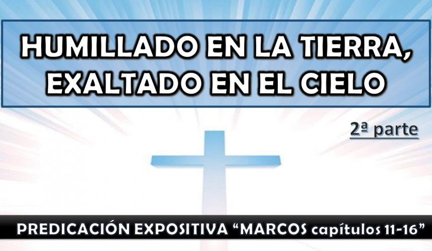 Marcos 11-16 “Humillado en la tierra, exaltado en el cielo” 2ra. parte