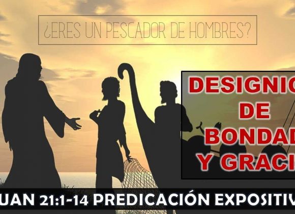 Juan 21:1-14 “Designios de bondad y gracia”. Predicación expositiva