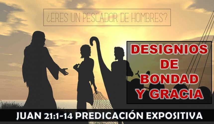 Juan 21:1-14 “Designios de bondad y gracia”. Predicación expositiva