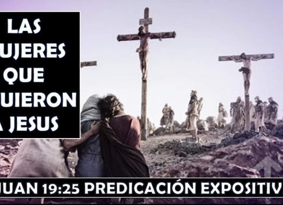 Juan 19:25 “Las mujeres que siguieron a Jesús” 10 de mayo 2020 Predicación expositiva