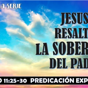 Mateo 11:25-30 “Jesús resalta la soberanía del Padre” Predicación expositiva