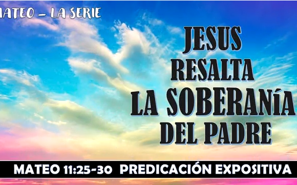 Mateo 11:25-30 “Jesús resalta la soberanía del Padre” Predicación expositiva