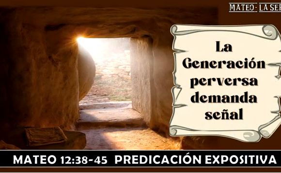 Mateo 12:38-45 “La generación perversa demanda señal”