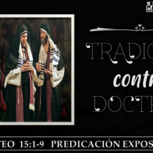 Mateo 15:1-9 “Tradición contra doctrina”