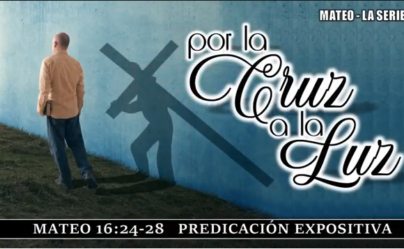 Mateo 16: 24-28 “Por la cruz a la Luz”