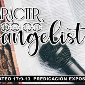 Mateo 17:9-13 “El carácter de un evangelista”.