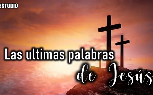 Estudio “Las ultimas palabras de Jesús “