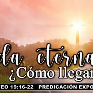 Mateo 19:16-22 “Vida eterna ¿Cómo llegar ahí?”