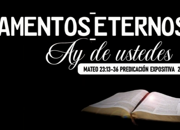 Mateo 23:23-36. Lamentos eternos “Ay de ustedes” 2da parte