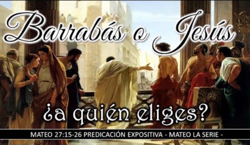 Barrabás o Jesús ¿a quién eliges?, Mateo 27:15-26.