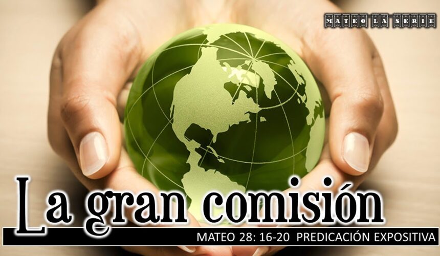 La gran comisión. Mateo 28:16-20