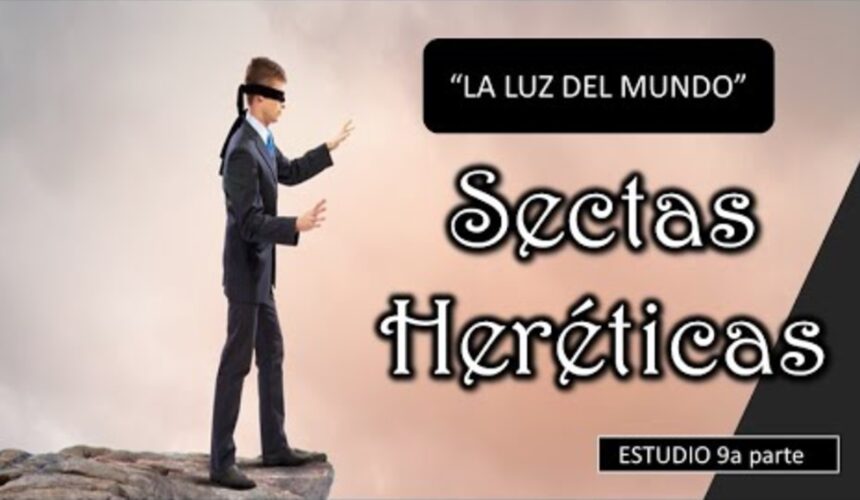 “Sectas heréticas 9 parte – La luz del mundo”