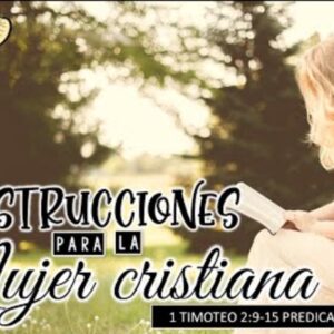 “Instrucciones para la mujer cristiana” 1a Timoteo 2:9-15.