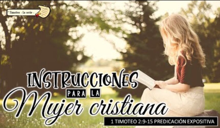 “Instrucciones para la mujer cristiana” 1a Timoteo 2:9-15.