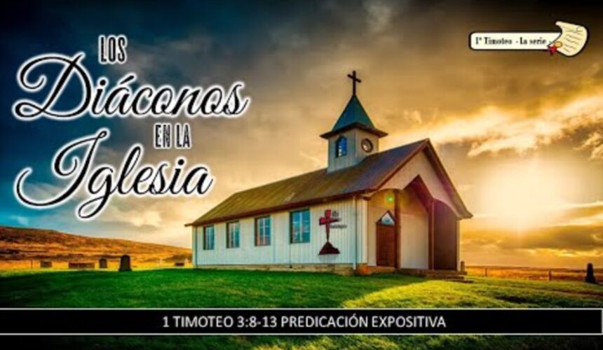 “Los diáconos en la iglesia” 1a Timoteo 3:8-13.