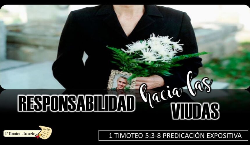 “Responsabilidad hacia las viudas”. 1a Timoteo 5:3-8.