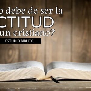 “¿Cómo debe de ser la actitud de un Cristiano?”