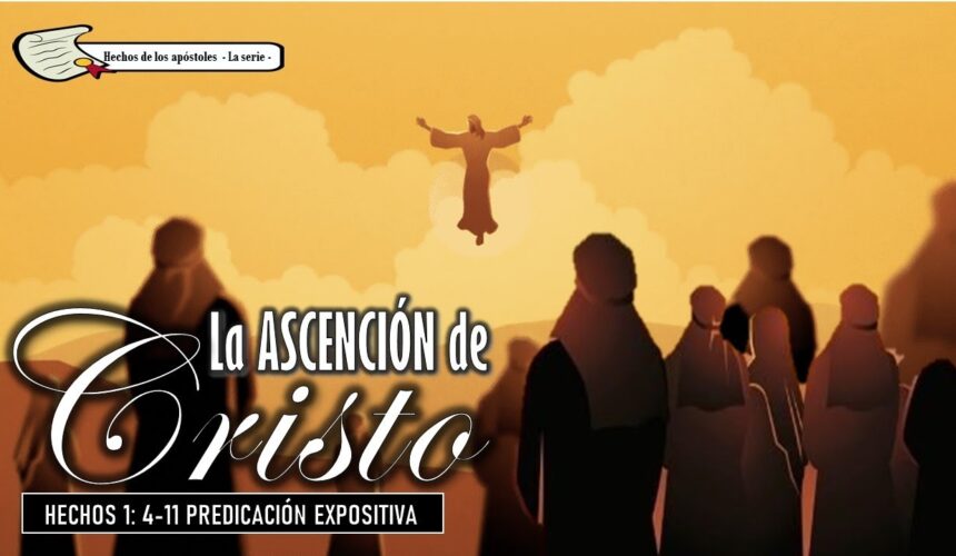 “La Ascención de Cristo” Hechos 1:4-11