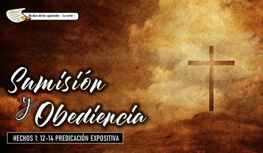 “Sumisión y Obediencia” Hechos 1:12-14