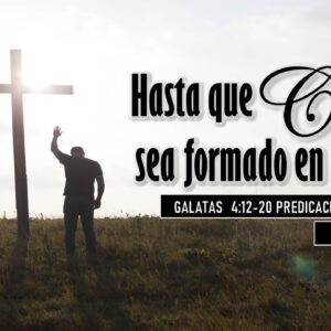 “Hasta que Cristo sea formado en ustedes” Gálatas 4:12-20