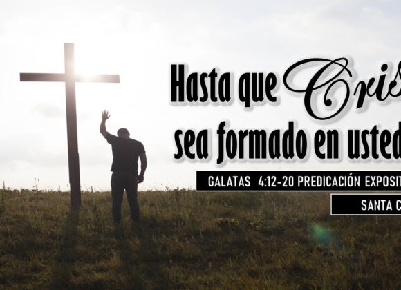 “Hasta que Cristo sea formado en ustedes” Gálatas 4:12-20