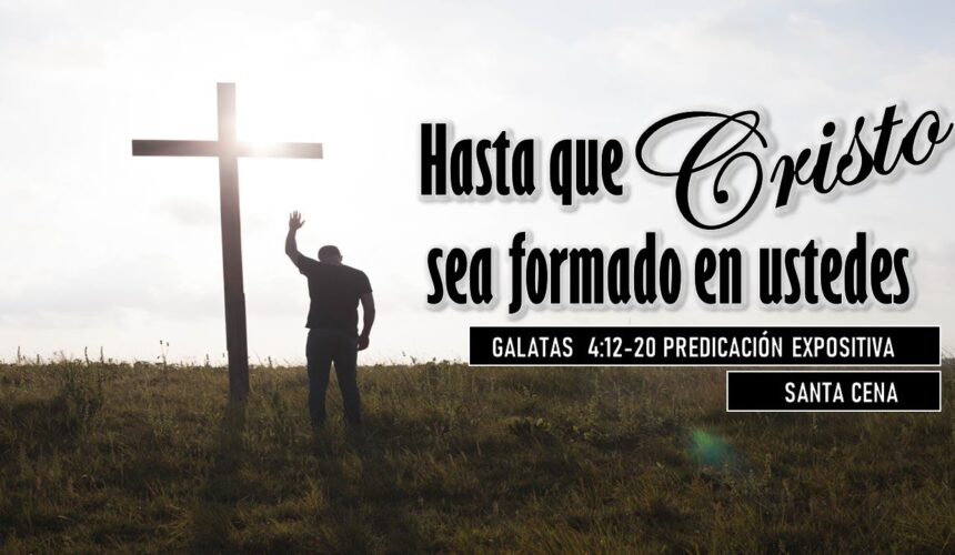 “Hasta que Cristo sea formado en ustedes” Gálatas 4:12-20