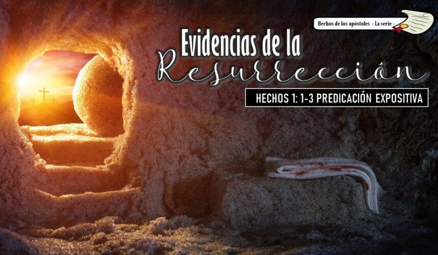 “Evidencias de la Resurrección” Hechos 1: 1-3.